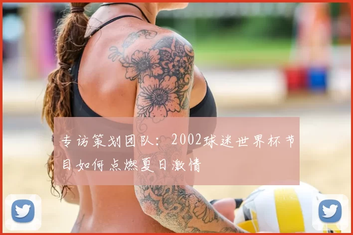 专访策划团队：2002球迷世界杯节目如何点燃夏日激情