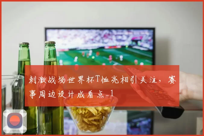 刺激战场世界杯T恤亮相引关注,赛事周边设计成看点_1