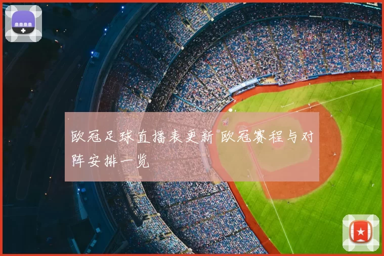 欧冠足球直播表更新 欧冠赛程与对阵安排一览