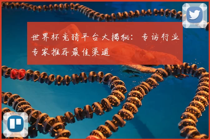 世界杯竞猜平台大揭秘:专访行业专家推荐最佳渠道
