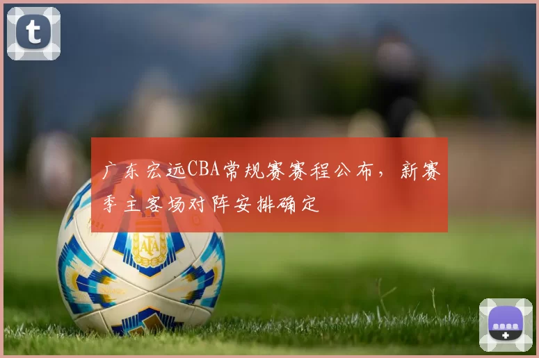 广东宏远CBA常规赛赛程公布，新赛季主客场对阵安排确定