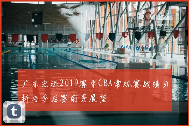 广东宏远2019赛季CBA常规赛战绩分析与季后赛前景展望