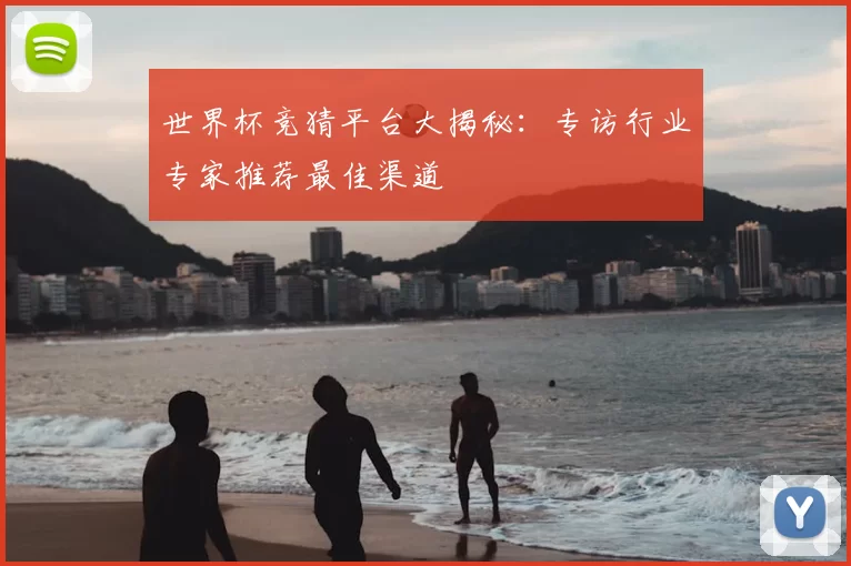 世界杯竞猜平台大揭秘:专访行业专家推荐最佳渠道