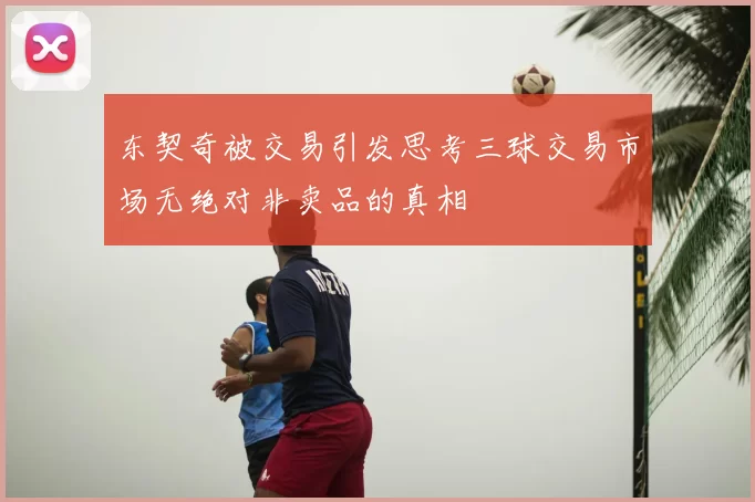 东契奇被交易引发思考三球交易市场无绝对非卖品的真相