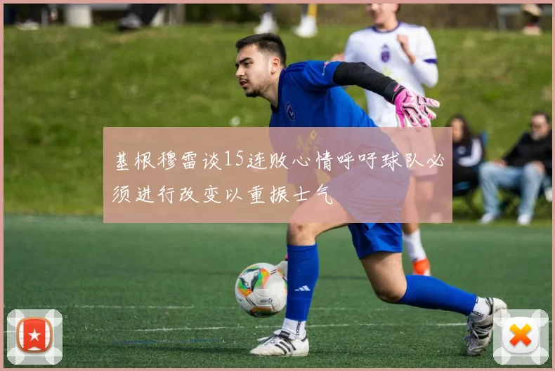 基根穆雷谈15连败心情呼吁球队必须进行改变以重振士气