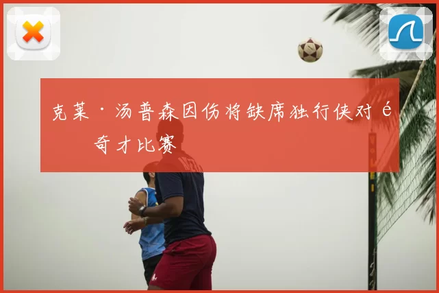 克莱·汤普森因伤将缺席独行侠对阵奇才比赛