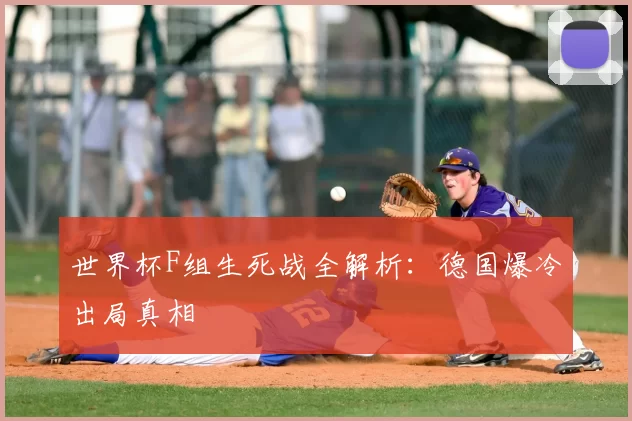 世界杯F组生死战全解析:德国爆冷出局真相