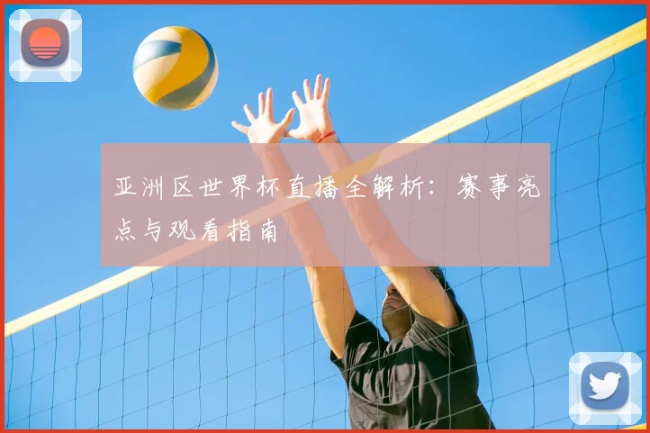 亚洲区世界杯直播全解析:赛事亮点与观看指南